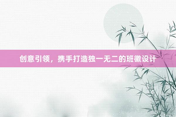 创意引领，携手打造独一无二的班徽设计